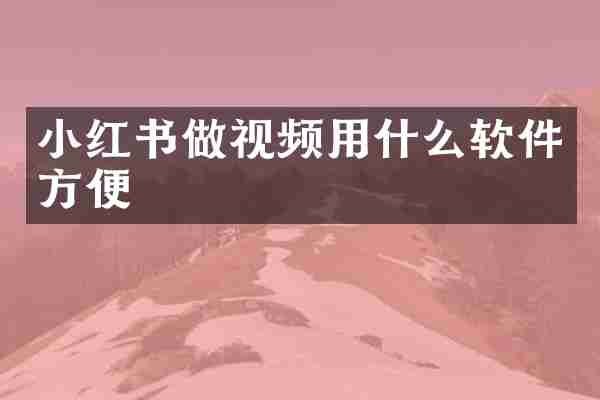 小红书做视频用什么软件方便