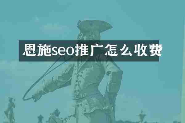 恩施seo推广怎么收费