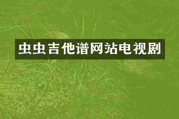 虫虫吉他谱网站电视剧