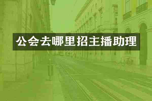 公会去哪里招主播助理
