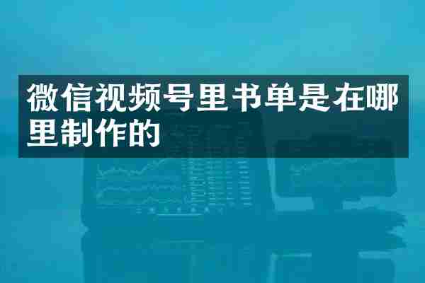 微信视频号里书单是在哪里制作的