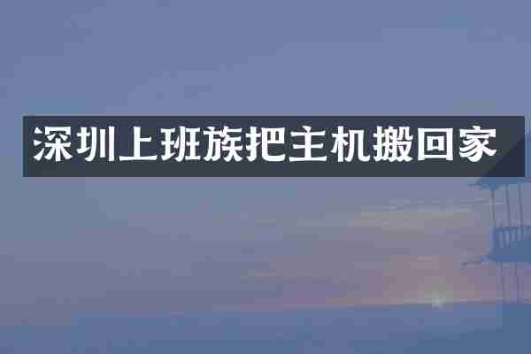 深圳上班族把主机搬回家