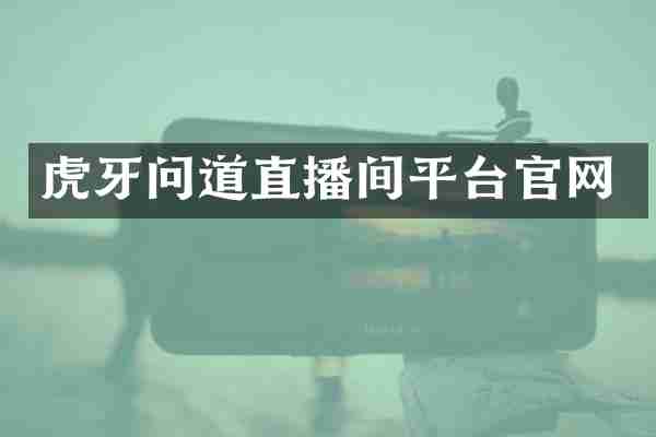 虎牙问道直播间平台官网