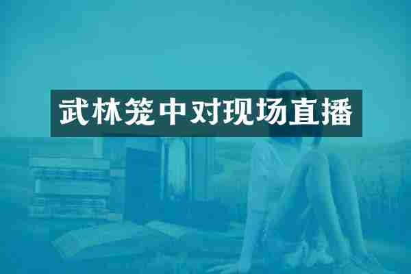 武林笼中对现场直播