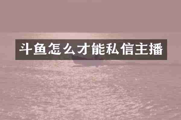 斗鱼怎么才能私信主播