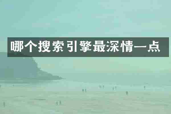 哪个搜索引擎最深情一点