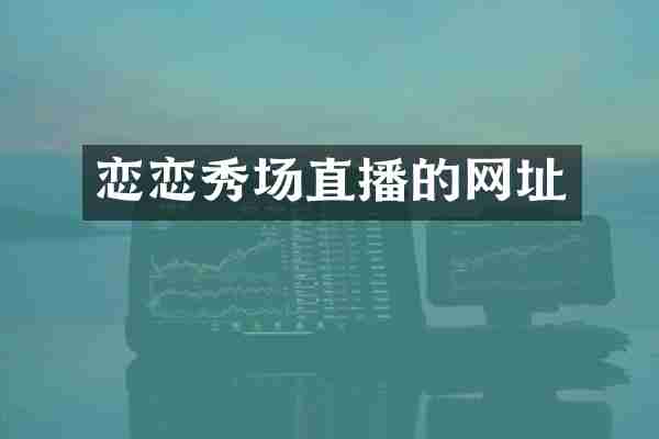 恋恋秀场直播的网址