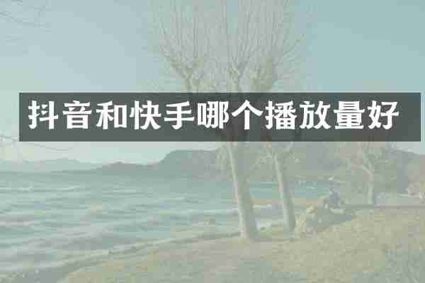 抖音和快手哪个播放量好