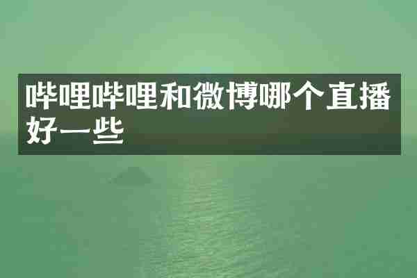 哔哩哔哩和微博哪个直播好一些