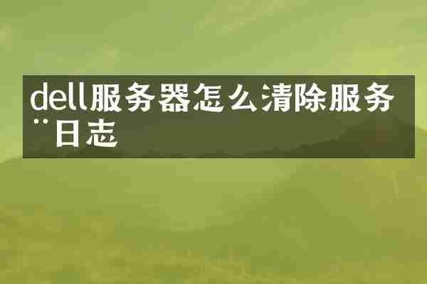 dell服务器怎么清除服务器日志
