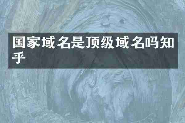 国家域名是顶级域名吗知乎