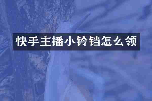 快手主播小铃铛怎么领