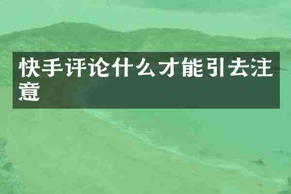 快手评论什么才能引去注意