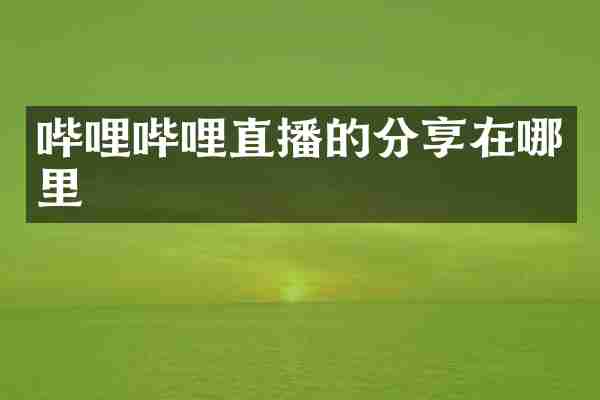 哔哩哔哩直播的分享在哪里