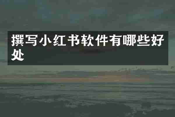 撰写小红书软件有哪些好处
