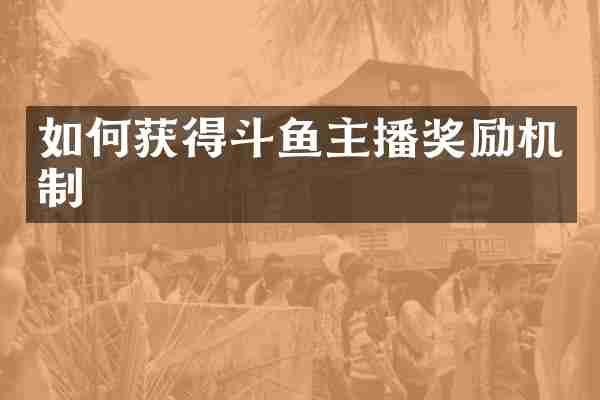 如何获得斗鱼主播奖励机制