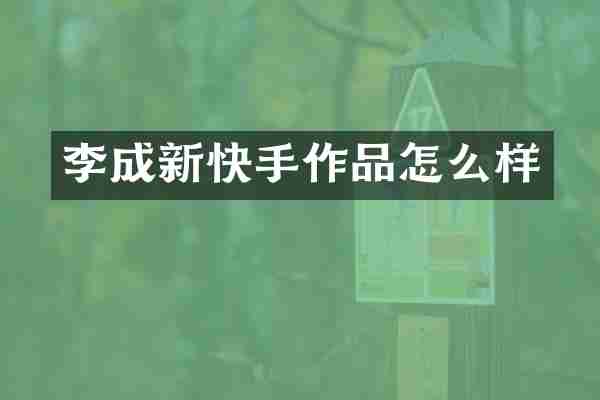 李成新快手作品怎么样