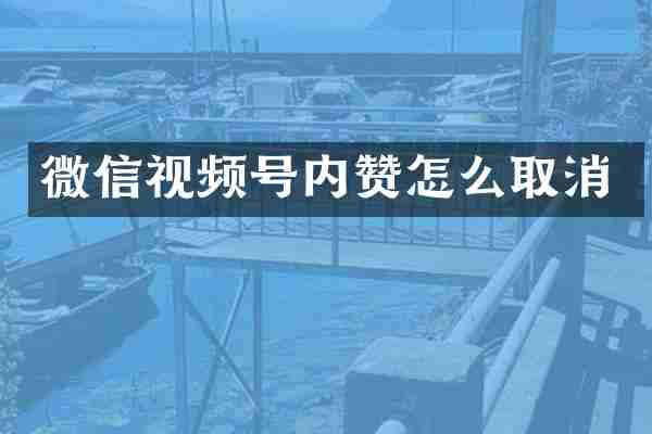 微信视频号内赞怎么取消