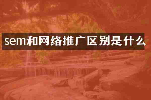 sem和网络推广区别是什么