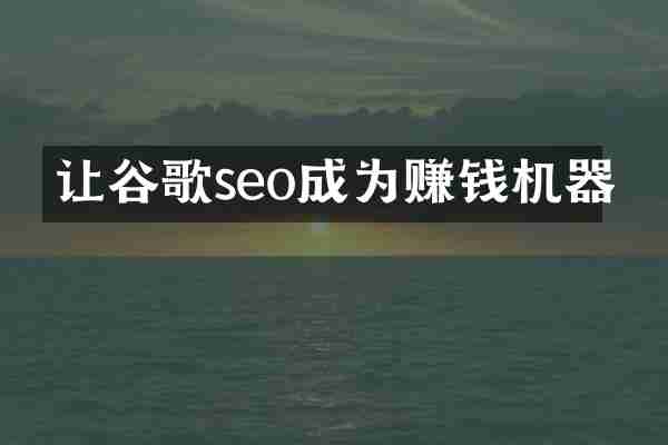 让谷歌seo成为赚钱机器