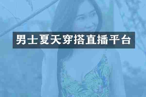 男士夏天穿搭直播平台