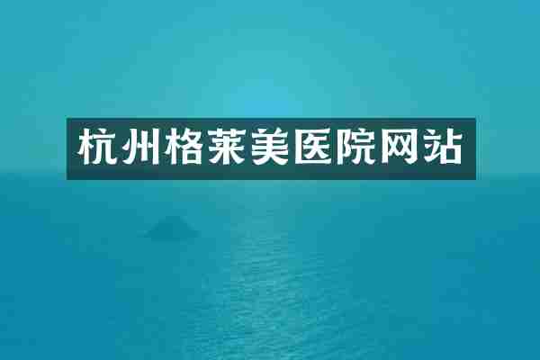 杭州格莱美医院网站
