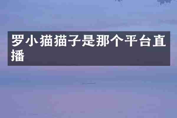 罗小猫猫子是那个平台直播