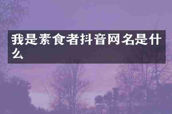 我是素食者抖音网名是什么