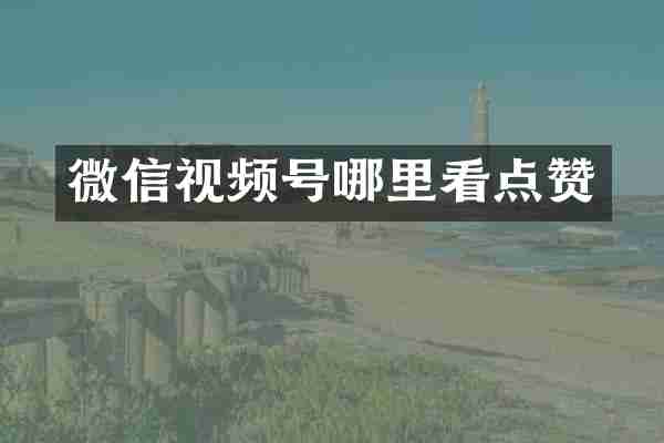 微信视频号哪里看点赞