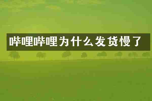 哔哩哔哩为什么发货慢了