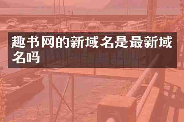 趣书网的新域名是最新域名吗