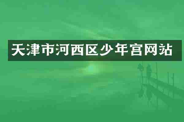 天津市河西区少年宫网站