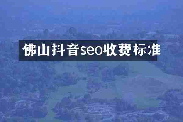 佛山抖音seo收费标准