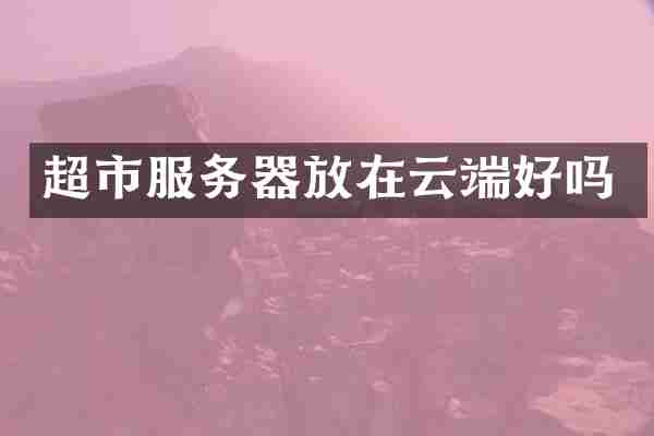 超市服务器放在云端好吗