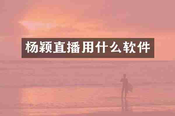 杨颖直播用什么软件