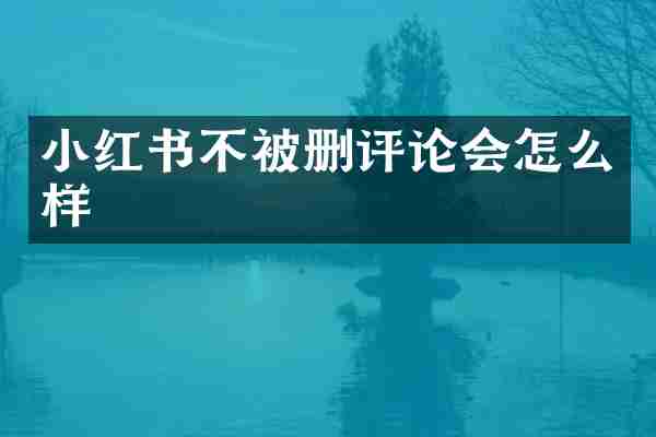 小红书不被删评论会怎么样