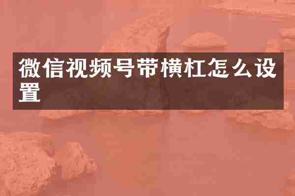 微信视频号带横杠怎么设置