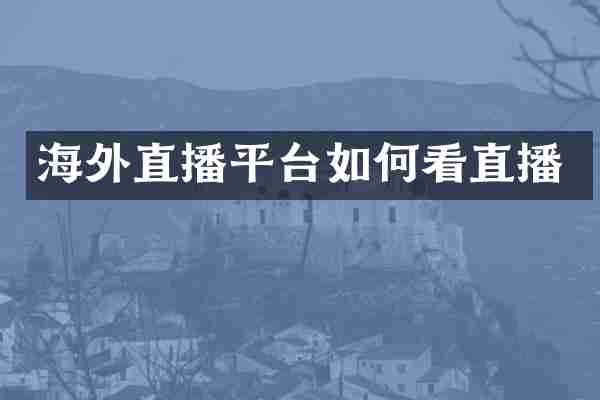 海外直播平台如何看直播