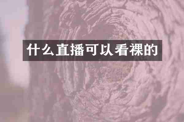 什么直播可以看裸的