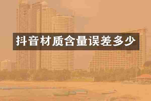 抖音材质含量误差多少