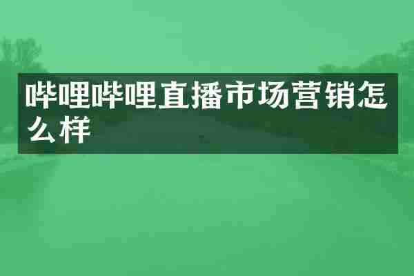 哔哩哔哩直播市场营销怎么样