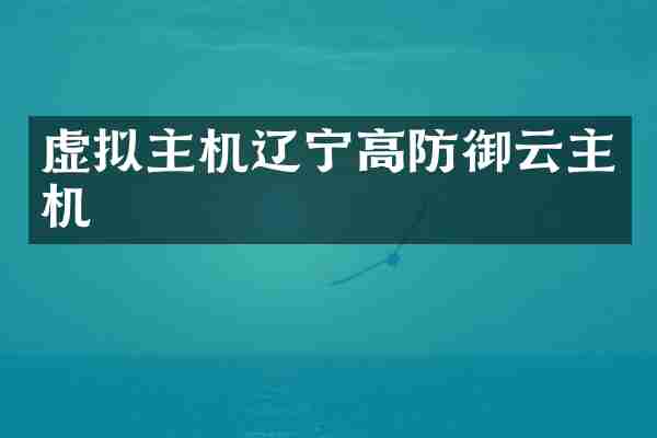 虚拟主机辽宁高防御云主机