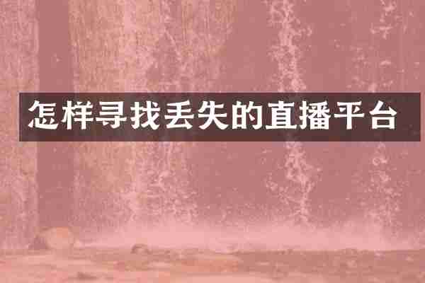 怎样寻找丢失的直播平台