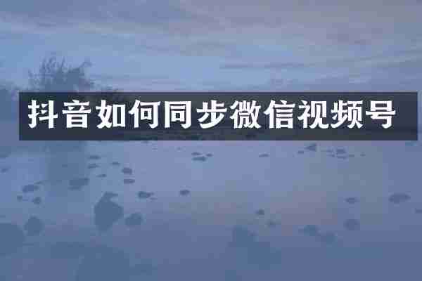 抖音如何同步微信视频号