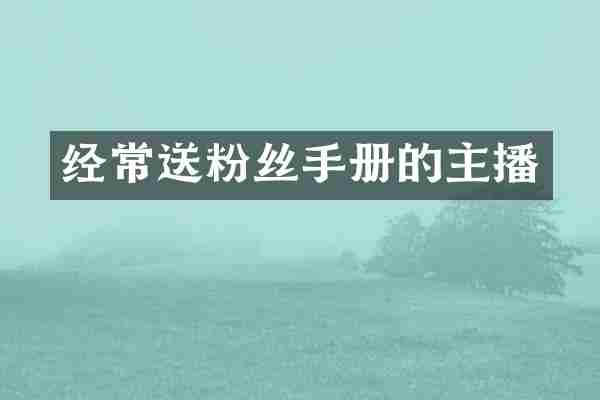 经常送粉丝手册的主播