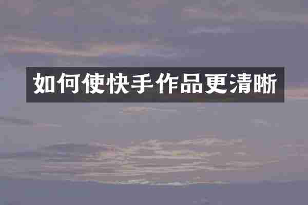 如何使快手作品更清晰