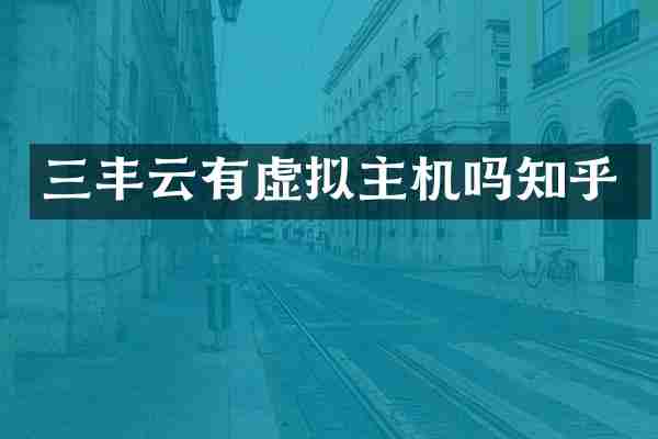 三丰云有虚拟主机吗知乎