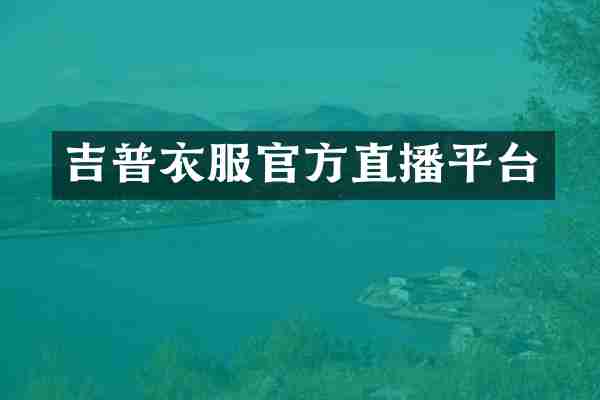 吉普衣服官方直播平台