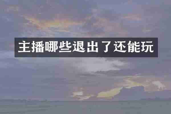 主播哪些退出了还能玩
