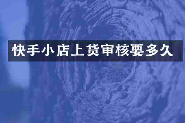 快手小店上货审核要多久
